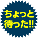 ちょっと待った!!